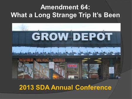 Amendment 64: What a Long Strange Trip It’s Been 2013 SDA Annual Conference.