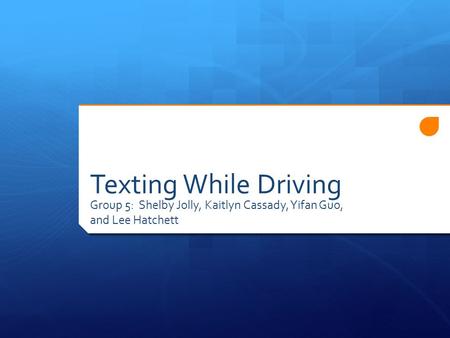 Texting While Driving Group 5: Shelby Jolly, Kaitlyn Cassady, Yifan Guo, and Lee Hatchett.