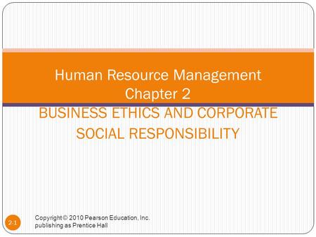 Copyright © 2010 Pearson Education, Inc. publishing as Prentice Hall 2-1 Human Resource Management Chapter 2 BUSINESS ETHICS AND CORPORATE SOCIAL RESPONSIBILITY.