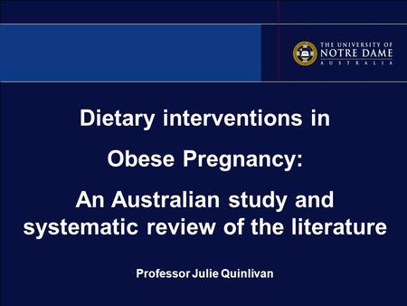 Dietary interventions in Obese Pregnancy: An Australian study and systematic review of the literature Professor Julie Quinlivan.