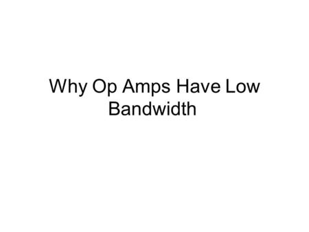 Why Op Amps Have Low Bandwidth. Define gain of non-inverting amplifier Let A 0 =10 5, ω 0 =10 6 Characteristic equation Open loop gain of op amp (a simplification)