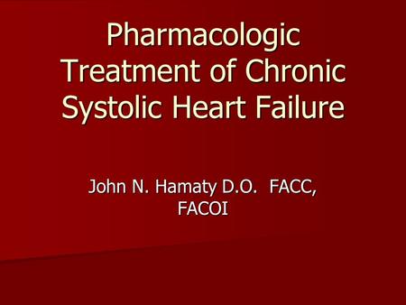 Pharmacologic Treatment of Chronic Systolic Heart Failure John N. Hamaty D.O. FACC, FACOI.