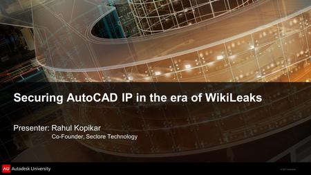 © 2011 Autodesk Securing AutoCAD IP in the era of WikiLeaks Presenter: Rahul Kopikar Co-Founder, Seclore Technology.