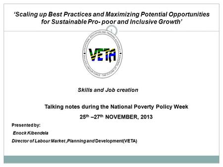 1 Talking notes during the National Poverty Policy Week 25th –27th NOVEMBER, 2013 Presented by: Enock Kibendela Director of Labour Market,Planning and.