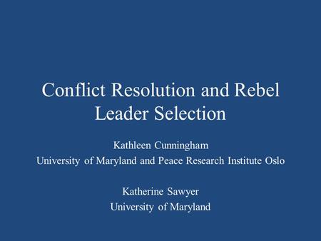 Conflict Resolution and Rebel Leader Selection Kathleen Cunningham University of Maryland and Peace Research Institute Oslo Katherine Sawyer University.