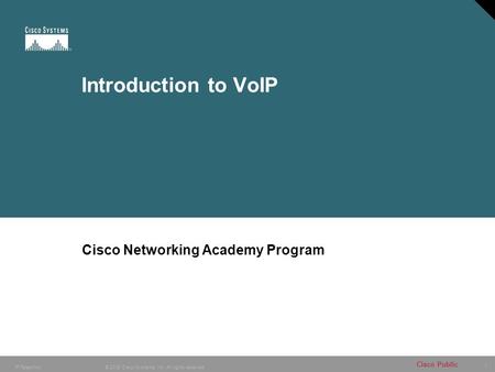 1 © 2005 Cisco Systems, Inc. All rights reserved. Cisco Public IP Telephony Introduction to VoIP Cisco Networking Academy Program.