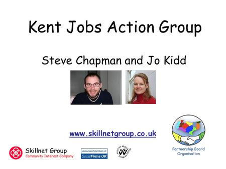 Steve Chapman and Jo Kidd www.skillnetgroup.co.uk Kent Jobs Action Group.