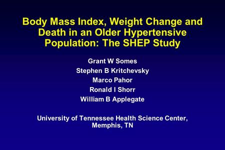 Body Mass Index, Weight Change and Death in an Older Hypertensive Population: The SHEP Study Grant W Somes Stephen B Kritchevsky Marco Pahor Ronald I Shorr.