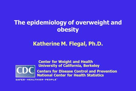 The epidemiology of overweight and obesity Katherine M. Flegal, Ph.D. Centers for Disease Control and Prevention National Center for Health Statistics.
