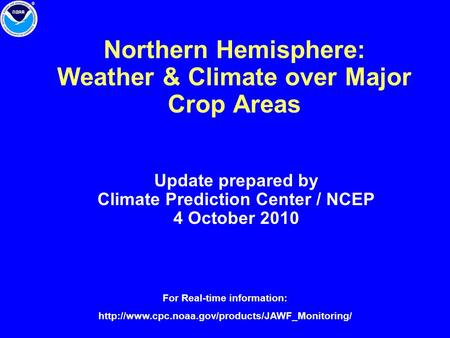 Northern Hemisphere: Weather & Climate over Major Crop Areas Update prepared by Climate Prediction Center / NCEP 4 October 2010 For Real-time information: