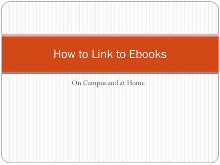 On Campus and at Home How to Link to Ebooks. There are lots of ebooks in the Library Catalog You can recognize them by words [electronic resource] after.