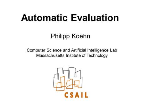 Automatic Evaluation Philipp Koehn Computer Science and Artificial Intelligence Lab Massachusetts Institute of Technology.