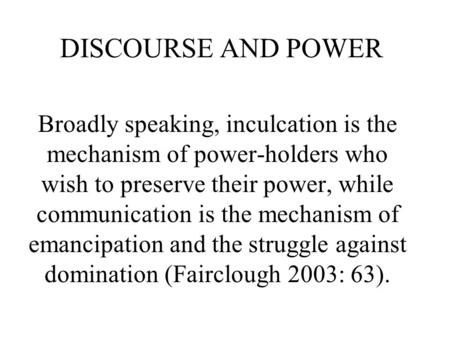 DISCOURSE AND POWER Broadly speaking, inculcation is the mechanism of power-holders who wish to preserve their power, while communication is the mechanism.