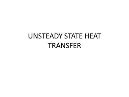 UNSTEADY STATE HEAT TRANSFER. This case of heat transfer happens in different situations. It is complicated process occupies an important side in applied.