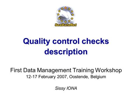 First Data Management Training Workshop, 12-17 February, 2007, Oostende, Belgium 1 Quality control checks description First Data Management Training Workshop.