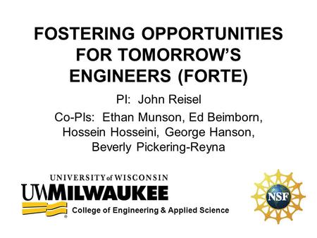 FOSTERING OPPORTUNITIES FOR TOMORROW’S ENGINEERS (FORTE) PI: John Reisel Co-PIs: Ethan Munson, Ed Beimborn, Hossein Hosseini, George Hanson, Beverly Pickering-Reyna.