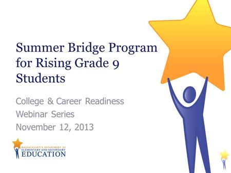 Summer Bridge Program for Rising Grade 9 Students College & Career Readiness Webinar Series November 12, 2013.