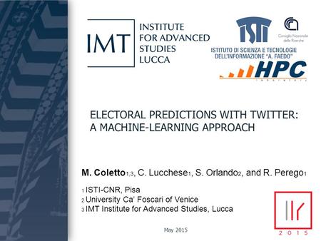Coletto, Lucchese, Orlando, Perego ELECTORAL PREDICTIONS WITH TWITTER: A MACHINE-LEARNING APPROACH M. Coletto 1,3, C. Lucchese 1, S. Orlando 2, and R.