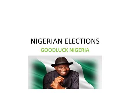 NIGERIAN ELECTIONS GOODLUCK NIGERIA. INTRODUCTION Nigeria is a federation of thirty-six states and conducts elections periodically for federal as well.