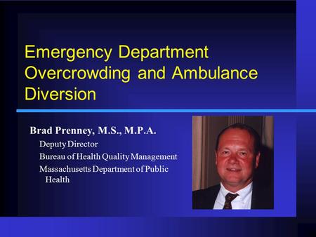 Emergency Department Overcrowding and Ambulance Diversion Brad Prenney, M.S., M.P.A. Deputy Director Bureau of Health Quality Management Massachusetts.