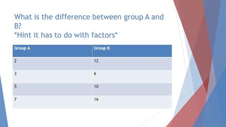 What is the difference between group A and B? *Hint it has to do with factors* Group AGroup B 212 36 510 716.