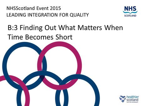 NHSScotland Event 2015 LEADING INTEGRATION FOR QUALITY B:3 Finding Out What Matters When Time Becomes Short.