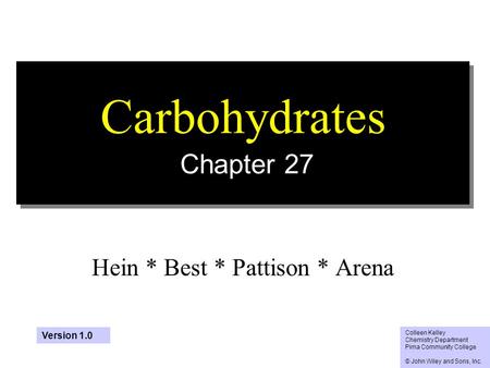 1 Carbohydrates Chapter 27 Hein * Best * Pattison * Arena Colleen Kelley Chemistry Department Pima Community College © John Wiley and Sons, Inc. Version.