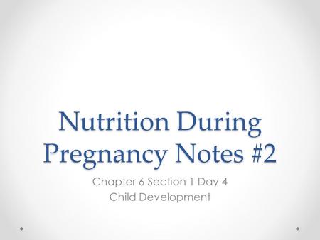 Nutrition During Pregnancy Notes #2 Chapter 6 Section 1 Day 4 Child Development.