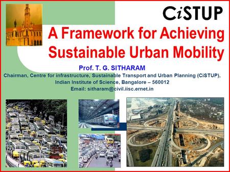 Prof. T. G. SITHARAM Chairman, Centre for infrastructure, Sustainable Transport and Urban Planning (CiSTUP), Indian Institute of Science, Bangalore – 560012.
