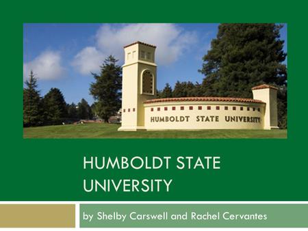 HUMBOLDT STATE UNIVERSITY by Shelby Carswell and Rachel Cervantes.