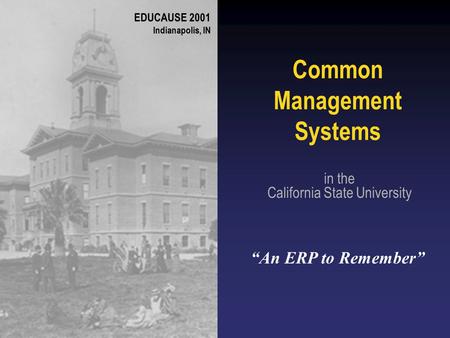 Common Management Systems in the California State University “An ERP to Remember” EDUCAUSE 2001 Indianapolis, IN.