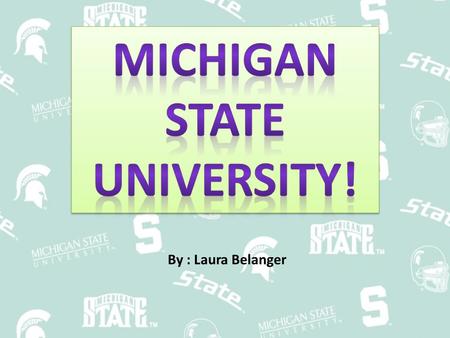 By : Laura Belanger. Facts Location – In East Lansing Size – Total of enrolled all students 47,071 History – Founded in 1855 – First taught 63 student.