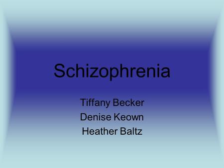 Schizophrenia Tiffany Becker Denise Keown Heather Baltz.