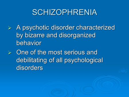 SCHIZOPHRENIA  A psychotic disorder characterized by bizarre and disorganized behavior  One of the most serious and debilitating of all psychological.