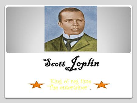 Scott King of rag time “The entertainer”.. Joplin.