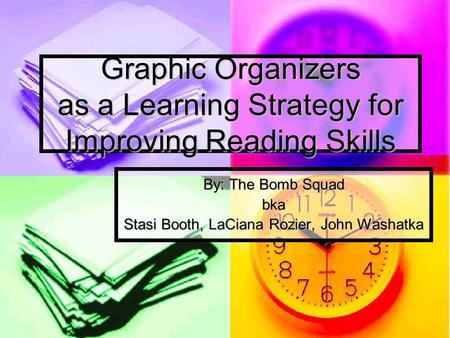 Graphic Organizers as a Learning Strategy for Improving Reading Skills By: The Bomb Squad bka Stasi Booth, LaCiana Rozier, John Washatka.