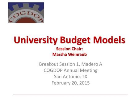 University Budget Models Session Chair: Marsha Weinraub Breakout Session 1, Madero A COGDOP Annual Meeting San Antonio, TX February 20, 2015.