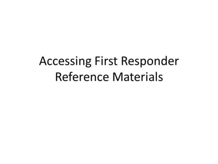 Accessing First Responder Reference Materials. Web Based Reference material is available on the web 24/7 – even when GM is not available This allows information.
