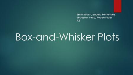 Box-and-Whisker Plots Emily Billoch, Isabela Fernandez Sebastian Pinto, Robert Fridel P.5.