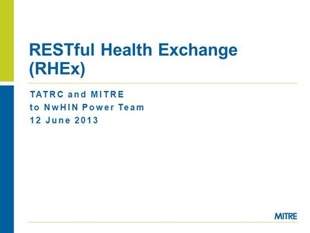 TATRC and MITRE to NwHIN Power Team 12 June 2013 RESTful Health Exchange (RHEx)