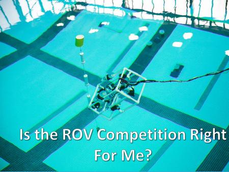What is the ROV Competition? A competition that challenges K-12 and college students from all over the world to design and build ROVs to tackle missions.