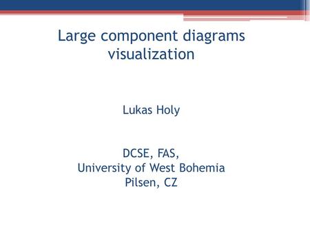 Large component diagrams visualization Lukas Holy DCSE, FAS, University of West Bohemia Pilsen, CZ.