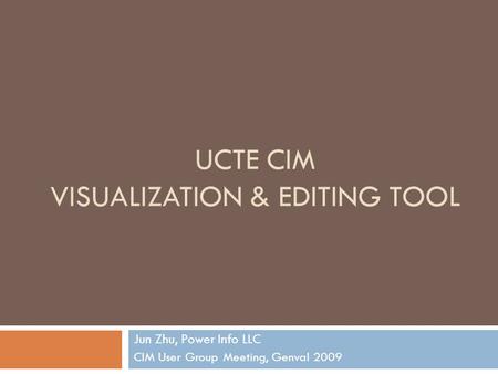 UCTE CIM VISUALIZATION & EDITING TOOL Jun Zhu, Power Info LLC CIM User Group Meeting, Genval 2009.