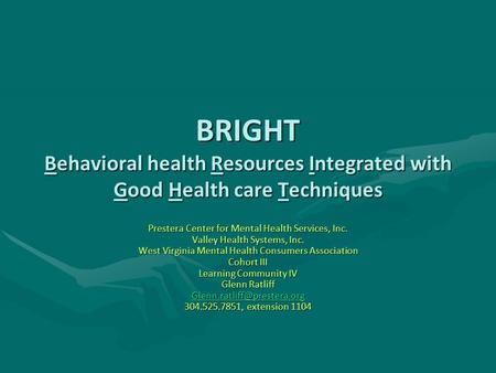 BRIGHT Behavioral health Resources Integrated with Good Health care Techniques Prestera Center for Mental Health Services, Inc. Valley Health Systems,