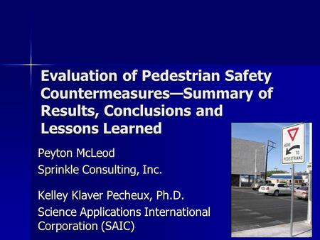 Evaluation of Pedestrian Safety Countermeasures—Summary of Results, Conclusions and Lessons Learned Peyton McLeod Sprinkle Consulting, Inc. Kelley Klaver.
