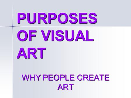 PURPOSES OF VISUAL ART WHY PEOPLE CREATE ART. 5 specific purposes of art ARTISTIC EXPRESSION ARTISTIC EXPRESSION –Expresses or communicates: Emotion Emotion.