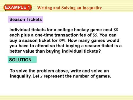 EXAMPLE 1 Writing and Solving an Inequality Season Tickets Individual tickets for a college hockey game cost $8 each plus a one-time transaction fee of.
