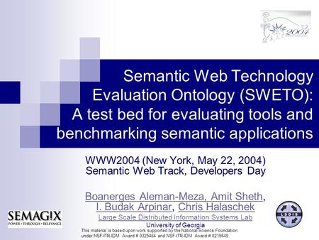 Semantic Web Technology Evaluation Ontology (SWETO): A test bed for evaluating tools and benchmarking semantic applications WWW2004 (New York, May 22,