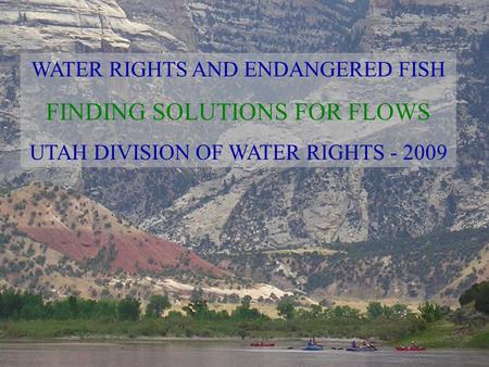 WATER RIGHTS AND ENDANGERED FISH FINDING SOLUTIONS FOR FLOWS UTAH DIVISION OF WATER RIGHTS - 2009.