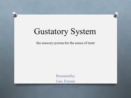 Gustatory System Presented by Lim, Erynne Nguyen, Cynthia the sensory system for the sense of taste.